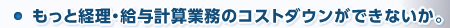 もっと経理・給与計算業務のコストダウンができないか。