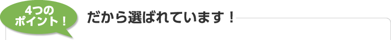 4つのポイントだから選ばれています！