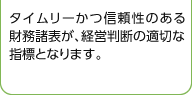 タイムリーかつ信頼性のある財務諸表が、経営判断の適切な指標となります。